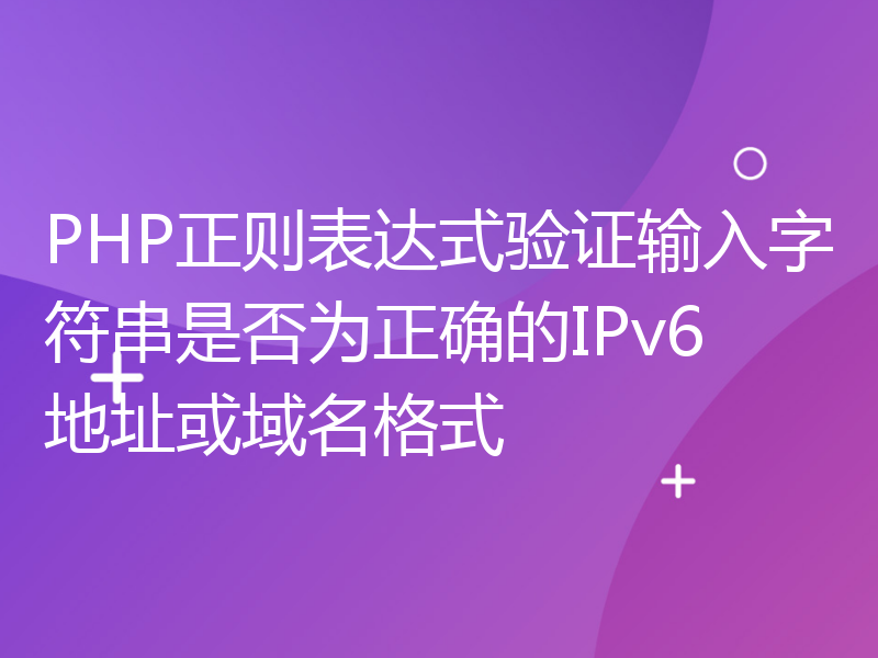 PHP正则表达式验证输入字符串是否为正确的IPv6地址或域名格式