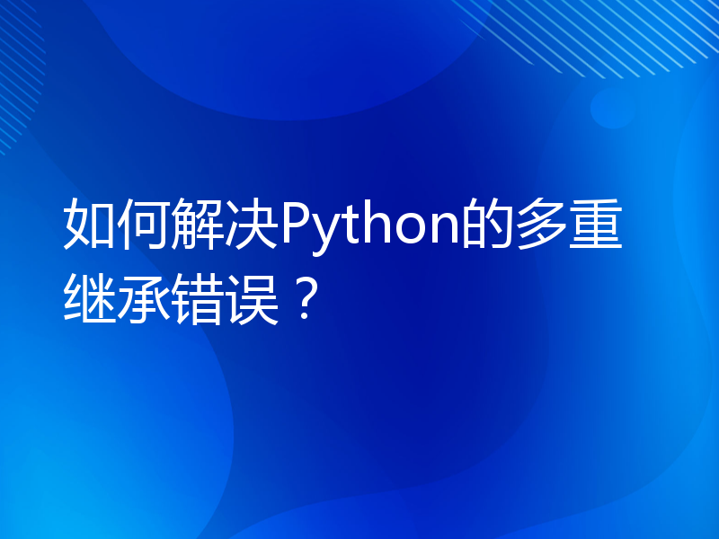 如何解决Python的多重继承错误？