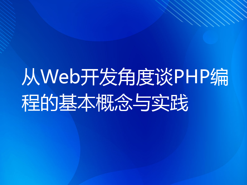 从Web开发角度谈PHP编程的基本概念与实践