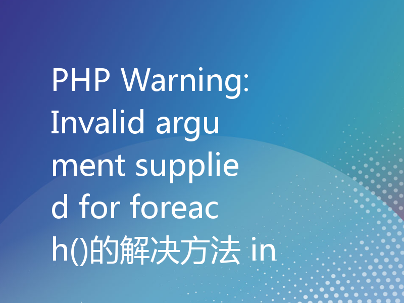 PHP Warning: Invalid argument supplied for foreach()的解决方法 in