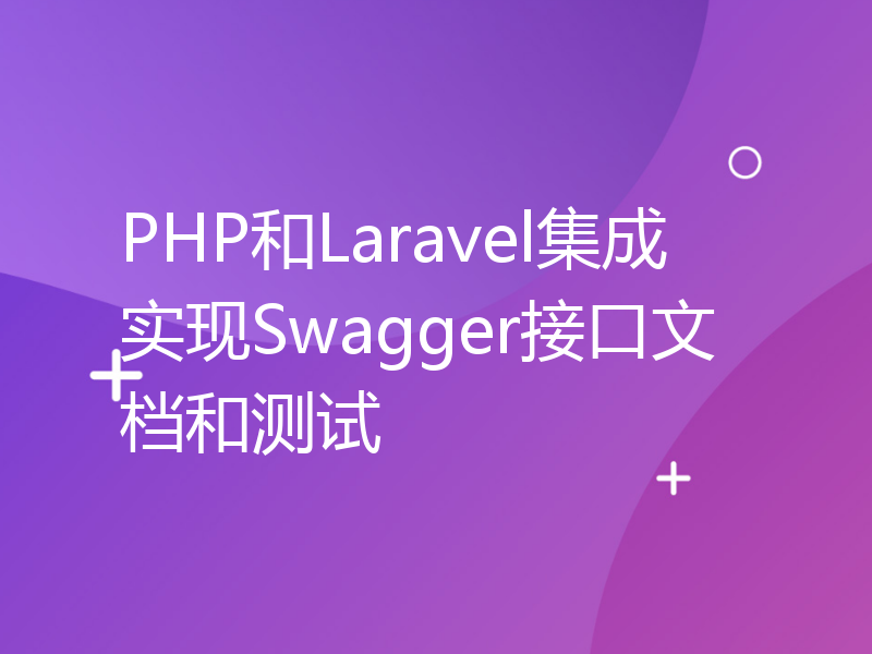 PHP和Laravel集成实现Swagger接口文档和测试
