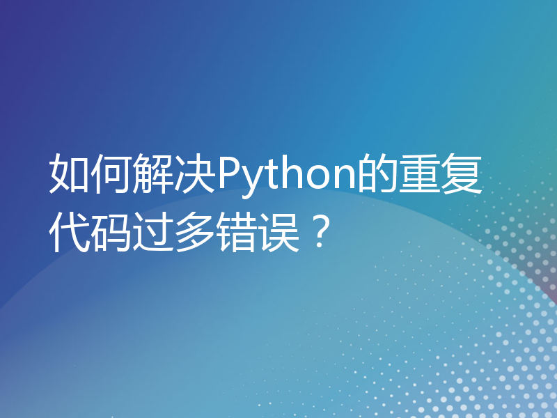 如何解决Python的重复代码过多错误？