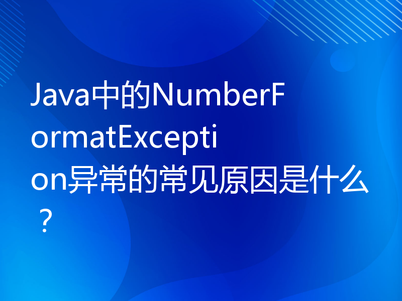 Java中的NumberFormatException异常的常见原因是什么？