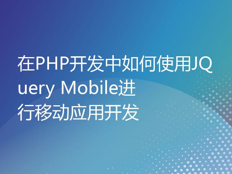 在PHP开发中如何使用JQuery Mobile进行移动应用开发