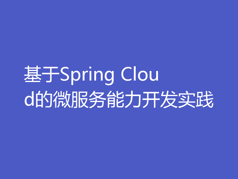 基于Spring Cloud的微服务能力开发实践