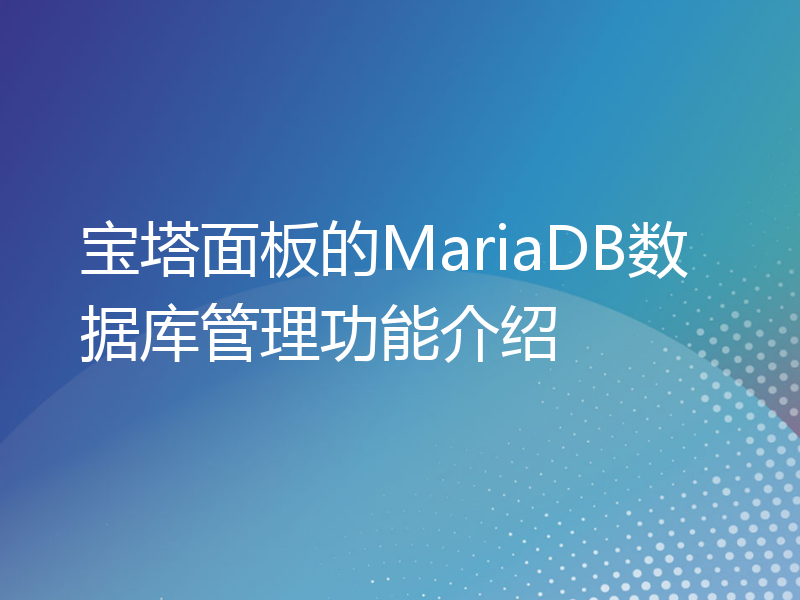 宝塔面板的MariaDB数据库管理功能介绍