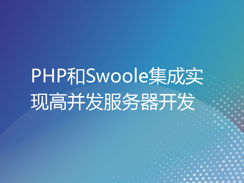 PHP和Swoole集成实现高并发服务器开发