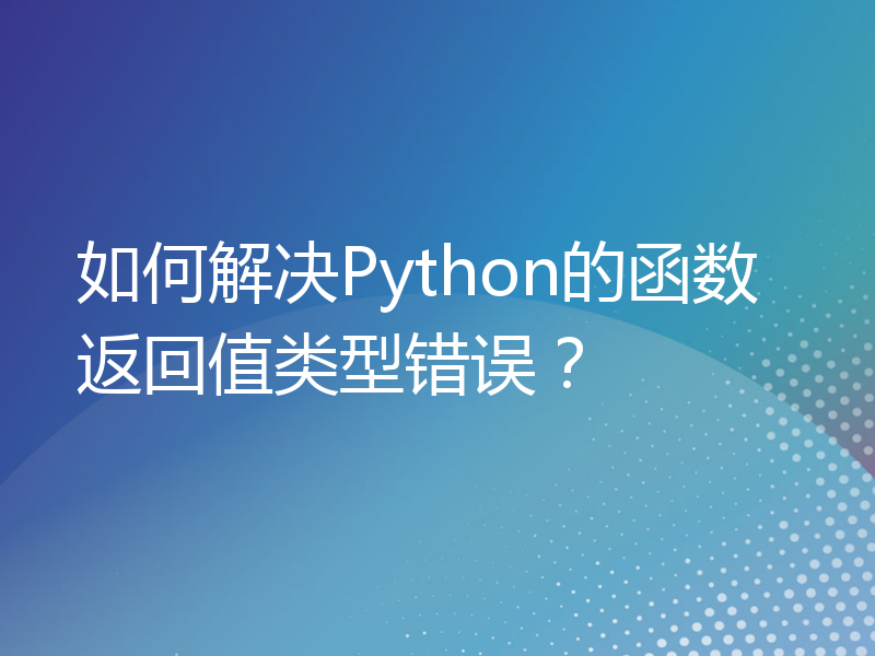 如何解决Python的函数返回值类型错误？