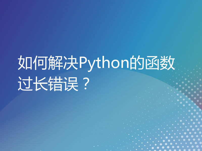 如何解决Python的函数过长错误？
