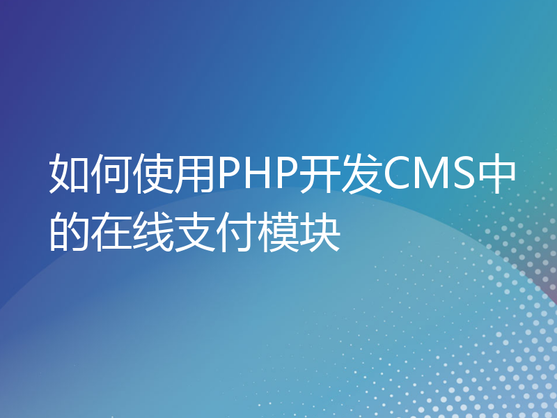 如何使用PHP开发CMS中的在线支付模块