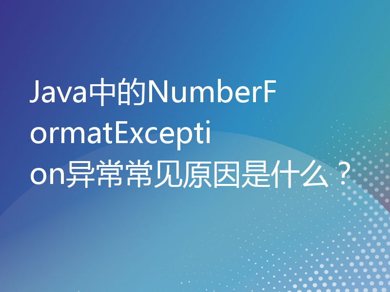 Java中的NumberFormatException异常常见原因是什么？
