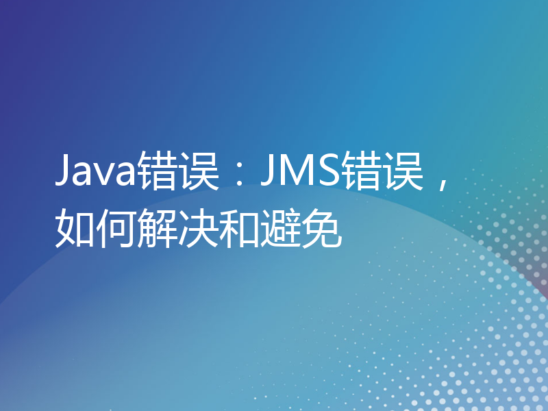 Java错误：JMS错误，如何解决和避免