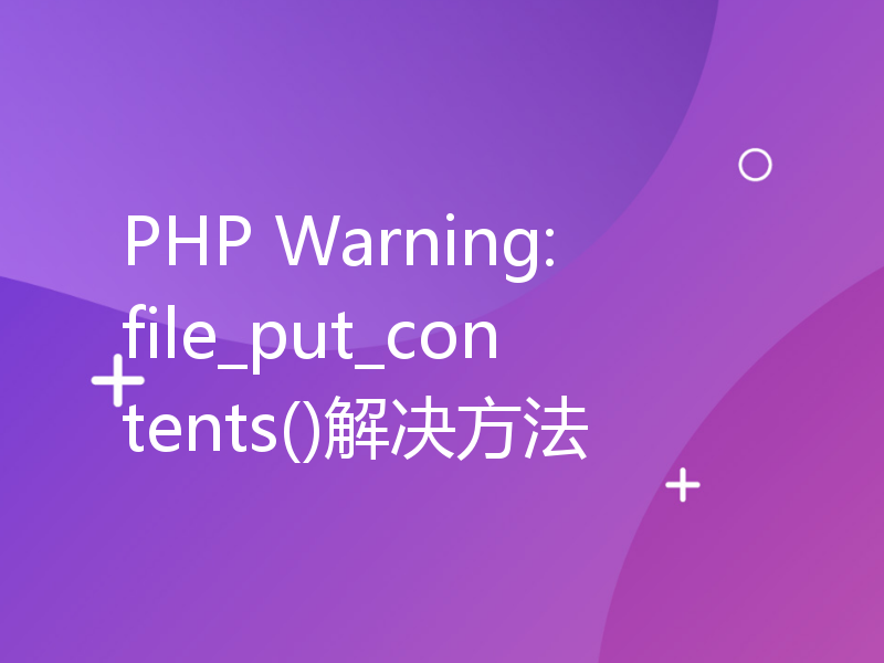 PHP Warning: file_put_contents()解决方法
