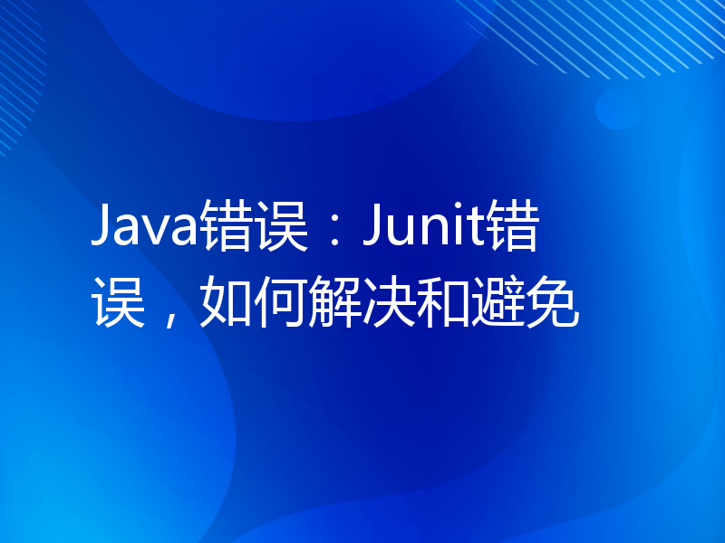 Java错误：Junit错误，如何解决和避免