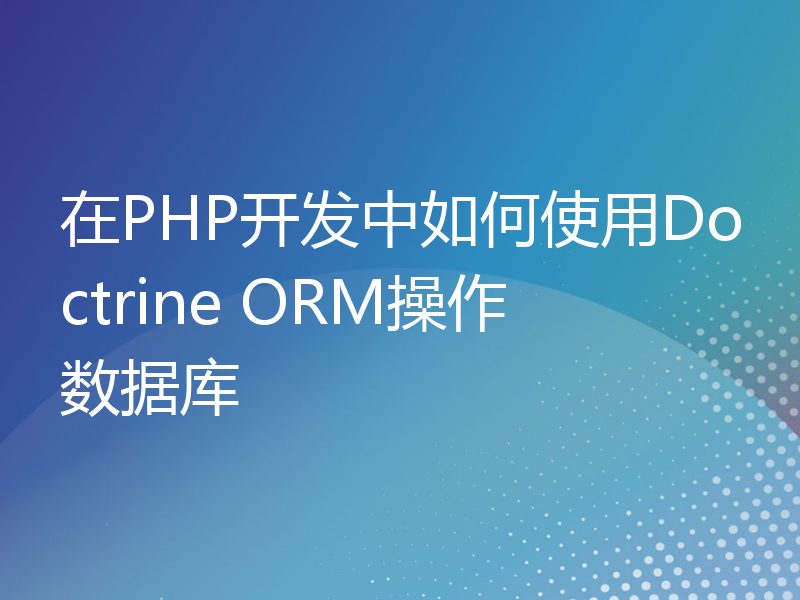 在PHP开发中如何使用Doctrine ORM操作数据库