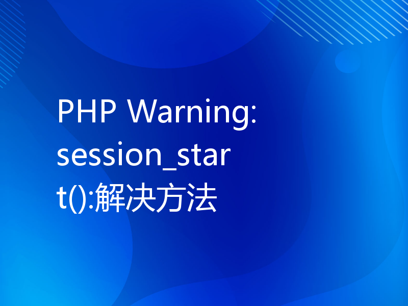 PHP Warning: session_start():解决方法