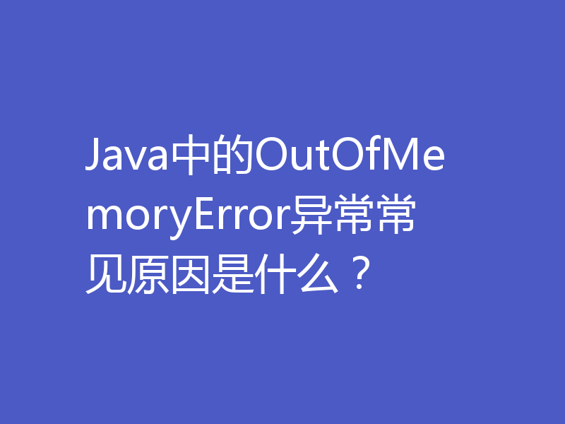 Java中的OutOfMemoryError异常常见原因是什么？