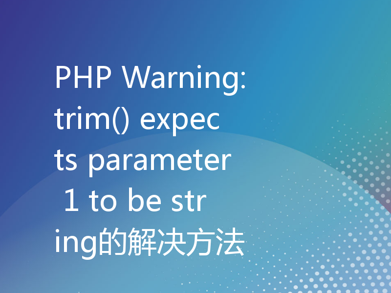 PHP Warning: trim() expects parameter 1 to be string的解决方法