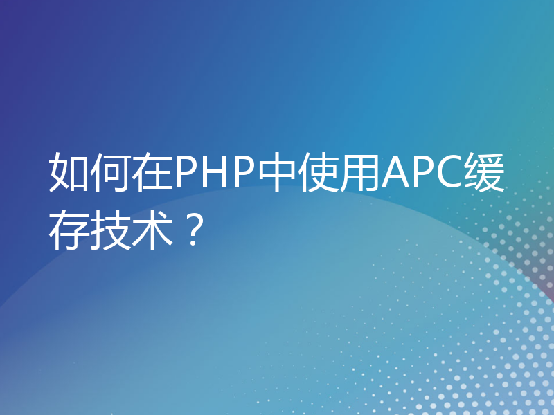 如何在PHP中使用APC缓存技术？