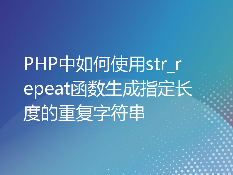 PHP中如何使用str_repeat函数生成指定长度的重复字符串