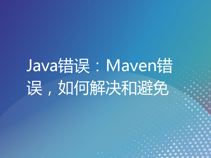 Java错误：Maven错误，如何解决和避免