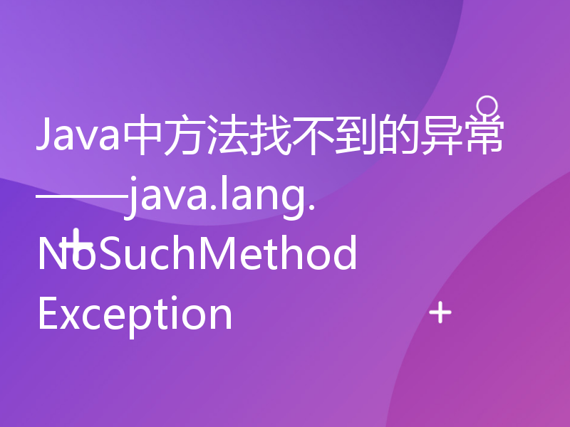 Java中方法找不到的异常——java.lang.NoSuchMethodException