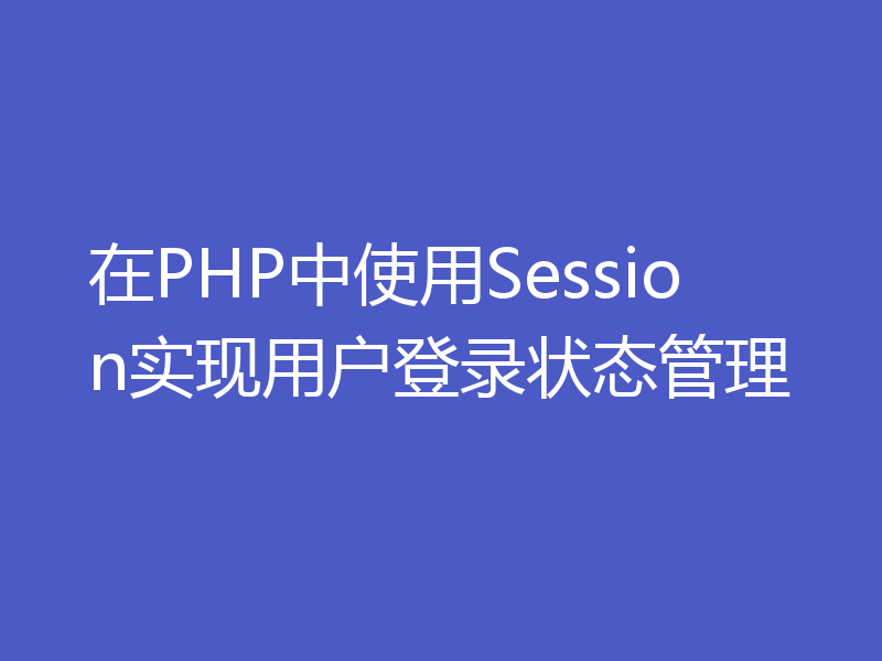 在PHP中使用Session实现用户登录状态管理