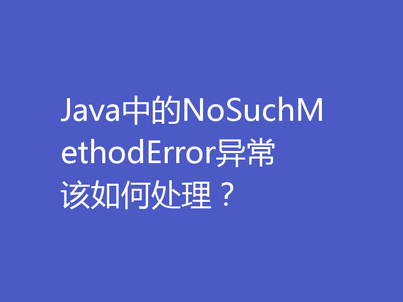Java中的NoSuchMethodError异常该如何处理？