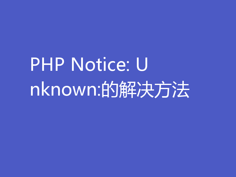 PHP Notice: Unknown:的解决方法