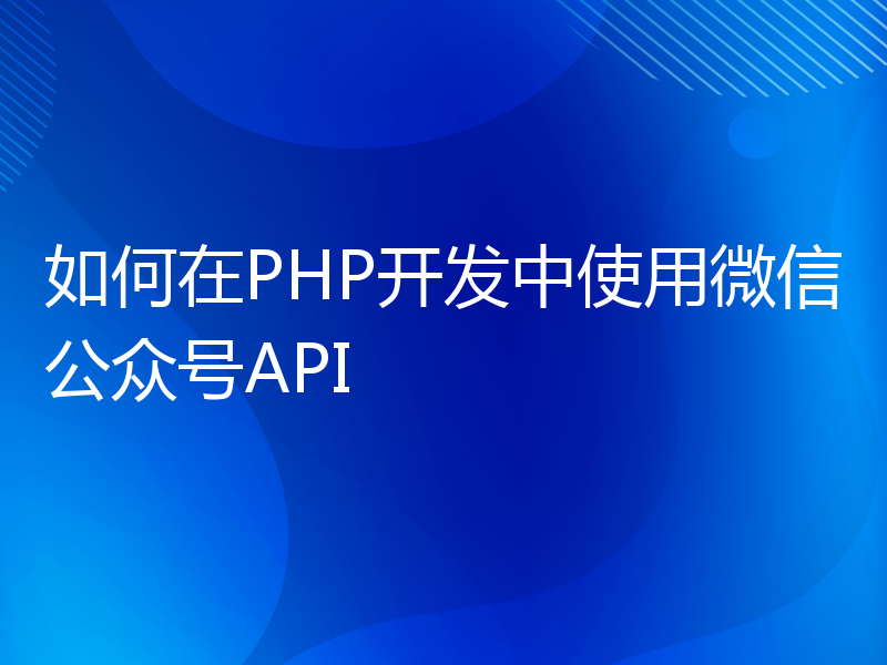 如何在PHP开发中使用微信公众号API