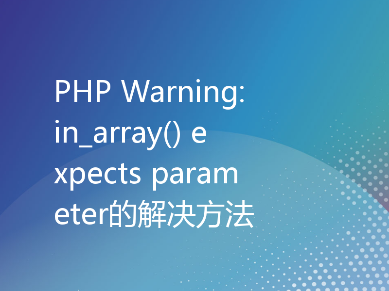 PHP Warning: in_array() expects parameter的解决方法