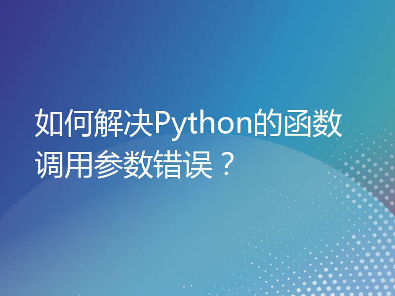 如何解决Python的函数调用参数错误？
