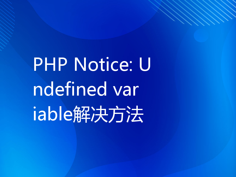 PHP Notice: Undefined variable解决方法