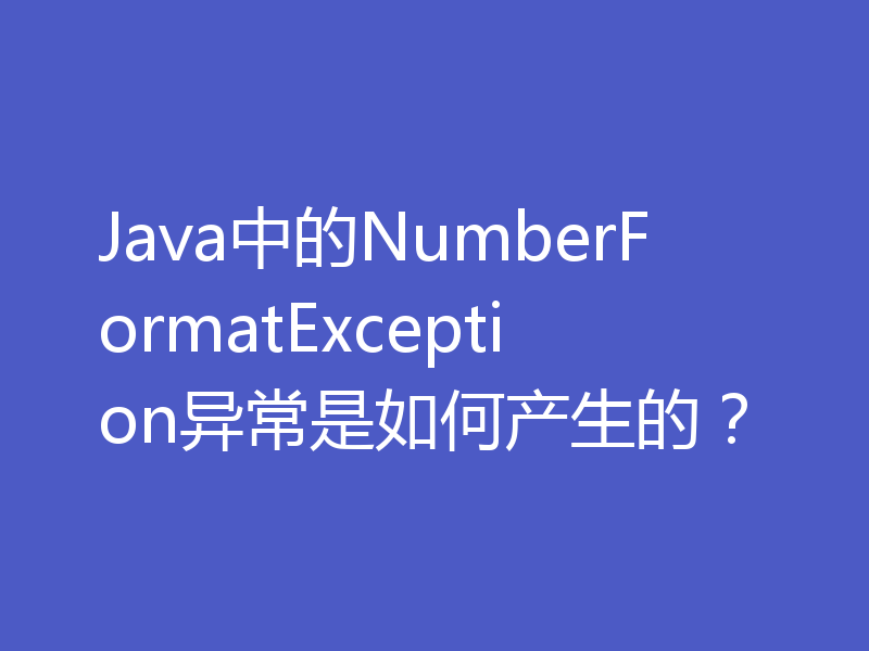Java中的NumberFormatException异常是如何产生的？