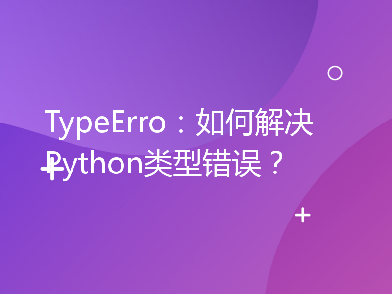 TypeErro：如何解决Python类型错误？