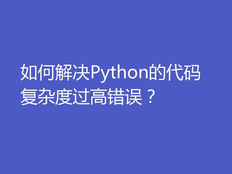 如何解决Python的代码复杂度过高错误？