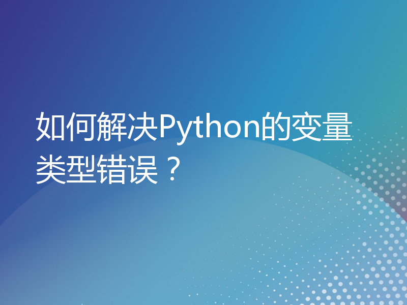 如何解决Python的变量类型错误？