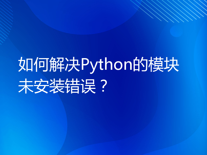 如何解决Python的模块未安装错误？