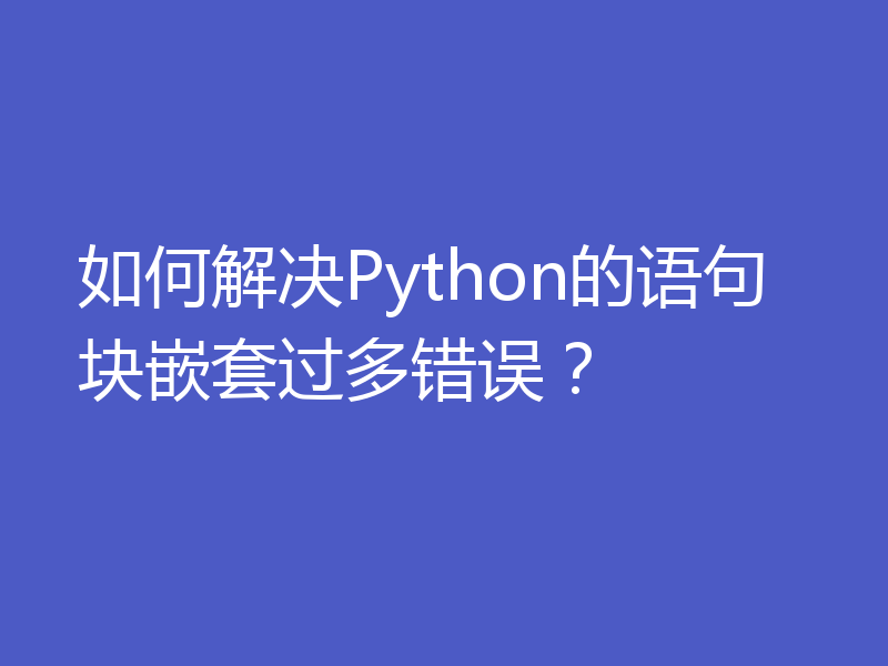 如何解决Python的语句块嵌套过多错误？
