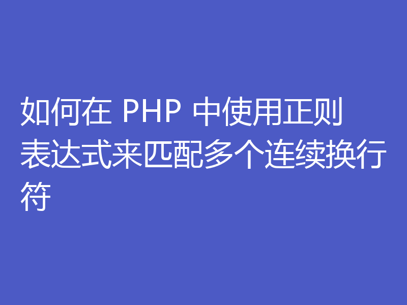 如何在 PHP 中使用正则表达式来匹配多个连续换行符