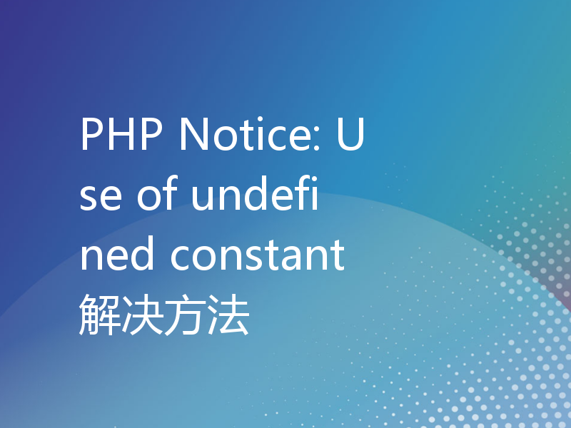 PHP Notice: Use of undefined constant解决方法