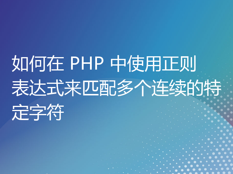 如何在 PHP 中使用正则表达式来匹配多个连续的特定字符