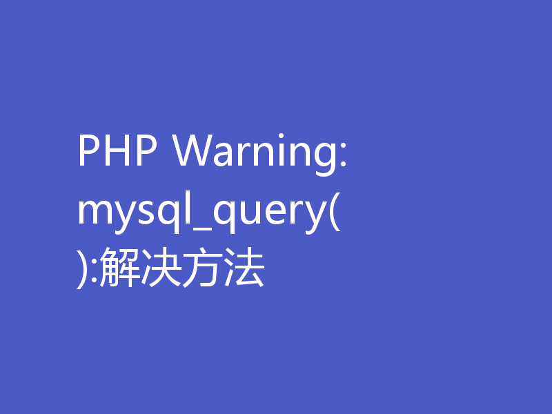 PHP Warning: mysql_query():解决方法