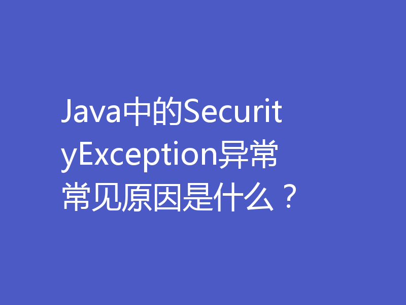 Java中的SecurityException异常常见原因是什么？