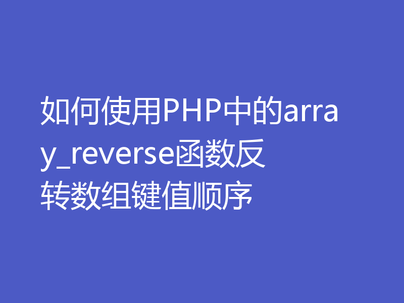 如何使用PHP中的array_reverse函数反转数组键值顺序