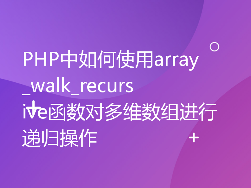 PHP中如何使用array_walk_recursive函数对多维数组进行递归操作
