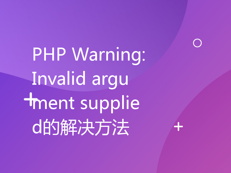 PHP Warning: Invalid argument supplied的解决方法