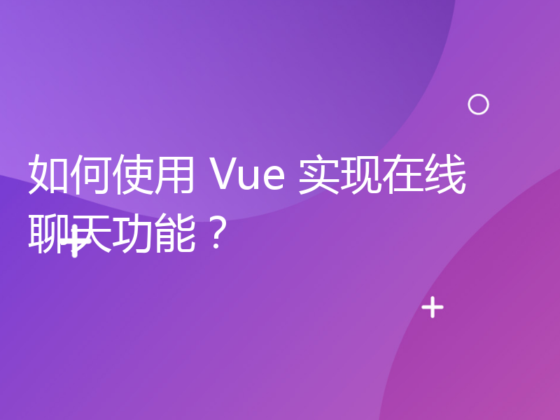 如何使用 Vue 实现在线聊天功能？