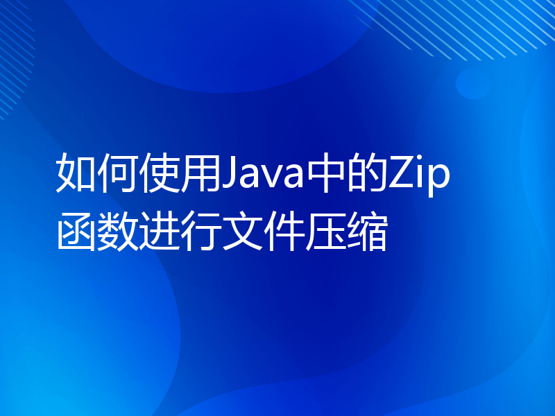 如何使用Java中的Zip函数进行文件压缩