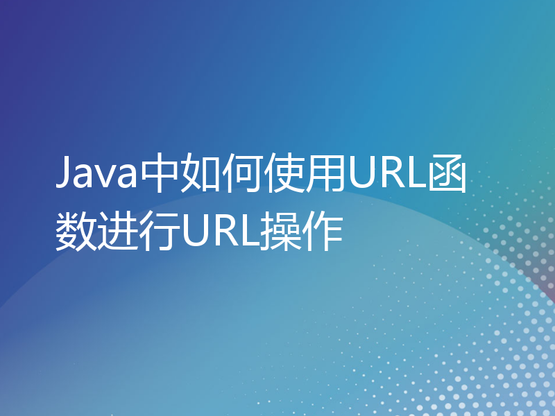 Java中如何使用URL函数进行URL操作